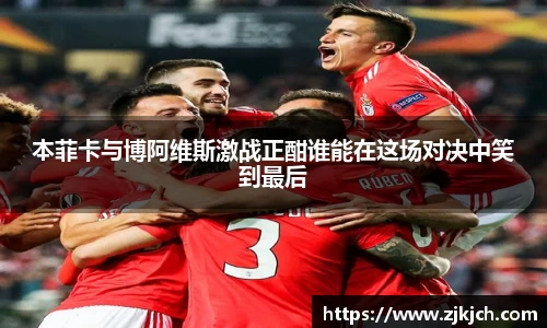 beats365本菲卡与博阿维斯激战正酣谁能在这场对决中笑到最后